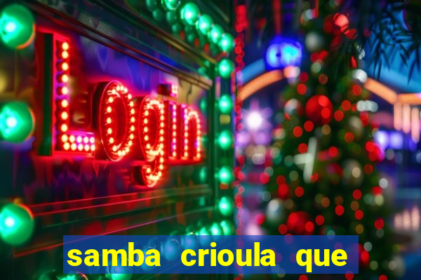 samba crioula que vem da bahia